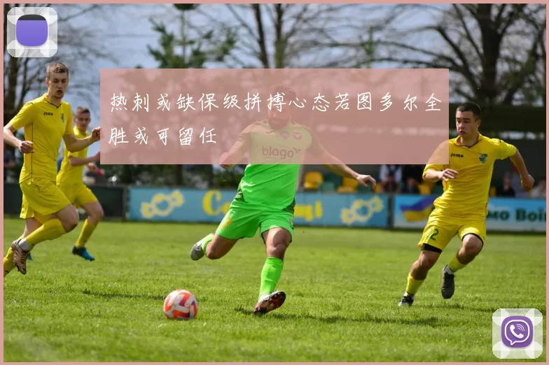 热刺或缺保级拼搏心态若图多尔全胜或可留任