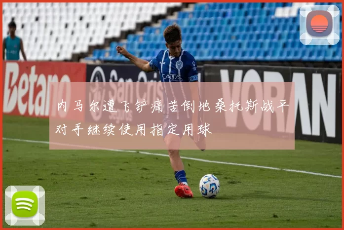 内马尔遭飞铲痛苦倒地桑托斯战平对手继续使用指定用球