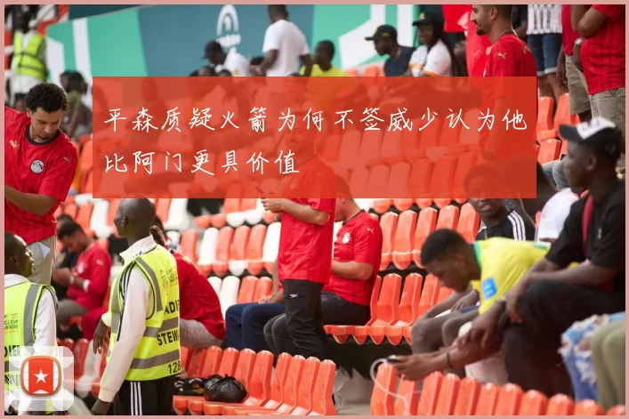 平森质疑火箭为何不签威少认为他比阿门更具价值