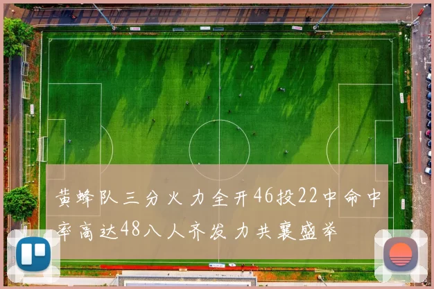 黄蜂队三分火力全开46投22中命中率高达48八人齐发力共襄盛举